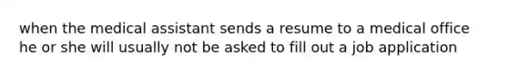 when the medical assistant sends a resume to a medical office he or she will usually not be asked to fill out a job application