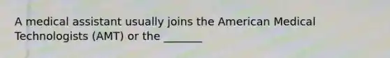 A medical assistant usually joins the American Medical Technologists (AMT) or the _______