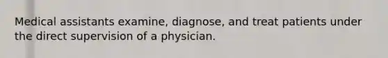 Medical assistants examine, diagnose, and treat patients under the direct supervision of a physician.