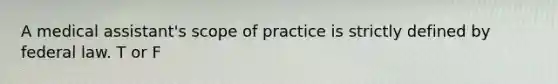 A medical assistant's scope of practice is strictly defined by federal law. T or F