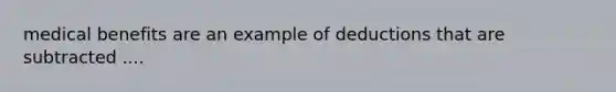 medical benefits are an example of deductions that are subtracted ....