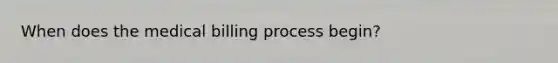 When does the medical billing process begin?