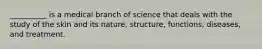 __________ is a medical branch of science that deals with the study of the skin and its nature, structure, functions, diseases, and treatment.