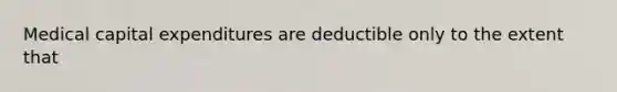 Medical capital expenditures are deductible only to the extent that