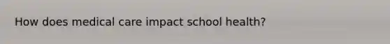 How does medical care impact school health?