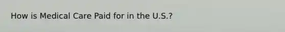 How is Medical Care Paid for in the U.S.?
