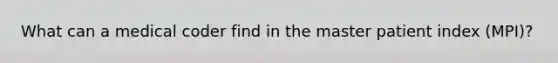 What can a medical coder find in the master patient index​ (MPI)?