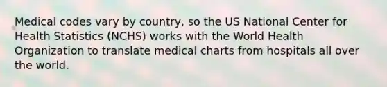 Medical codes vary by country, so the US National Center for Health Statistics (NCHS) works with the World Health Organization to translate medical charts from hospitals all over the world.