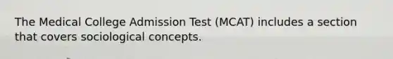 The Medical College Admission Test (MCAT) includes a section that covers sociological concepts.