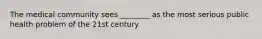 The medical community sees ________ as the most serious public health problem of the 21st century