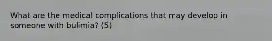 What are the medical complications that may develop in someone with bulimia? (5)
