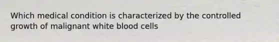 Which medical condition is characterized by the controlled growth of malignant white blood cells