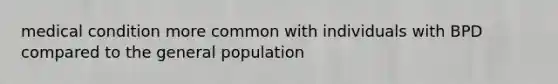 medical condition more common with individuals with BPD compared to the general population