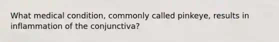 What medical condition, commonly called pinkeye, results in inflammation of the conjunctiva?