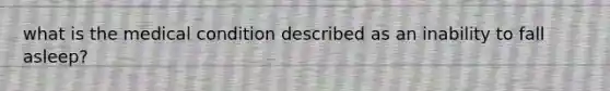 what is the medical condition described as an inability to fall asleep?