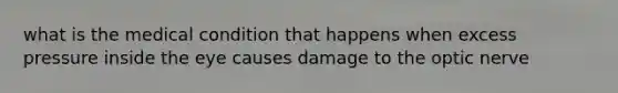 what is the medical condition that happens when excess pressure inside the eye causes damage to the optic nerve