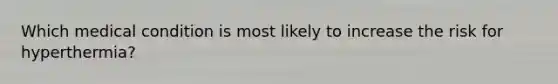 Which medical condition is most likely to increase the risk for hyperthermia?