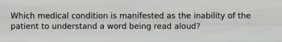 Which medical condition is manifested as the inability of the patient to understand a word being read aloud?