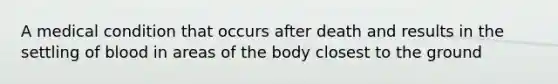 A medical condition that occurs after death and results in the settling of blood in areas of the body closest to the ground