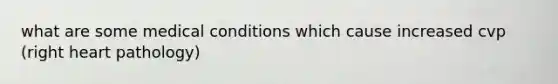 what are some medical conditions which cause increased cvp (right heart pathology)
