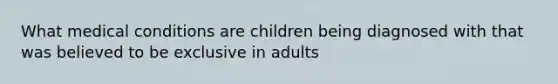 What medical conditions are children being diagnosed with that was believed to be exclusive in adults