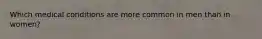 Which medical conditions are more common in men than in women?
