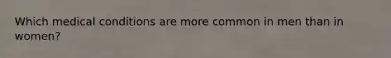 Which medical conditions are more common in men than in women?