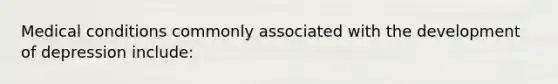 Medical conditions commonly associated with the development of depression include: