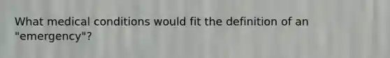 What medical conditions would fit the definition of an "emergency"?