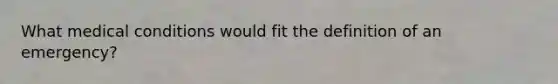 What medical conditions would fit the definition of an emergency?