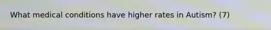 What medical conditions have higher rates in Autism? (7)