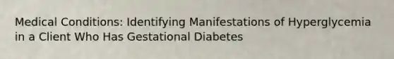 Medical Conditions: Identifying Manifestations of Hyperglycemia in a Client Who Has Gestational Diabetes