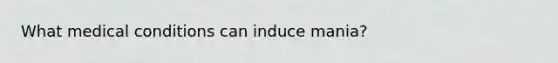 What medical conditions can induce mania?