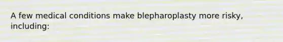 A few medical conditions make blepharoplasty more risky, including: