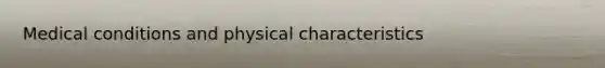 Medical conditions and physical characteristics