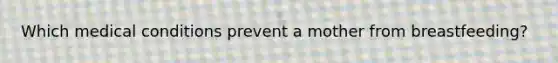 Which medical conditions prevent a mother from breastfeeding?