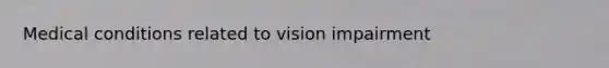 Medical conditions related to vision impairment