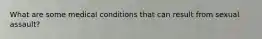 What are some medical conditions that can result from sexual assault?