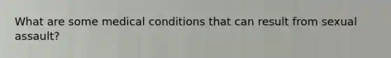 What are some medical conditions that can result from sexual assault?