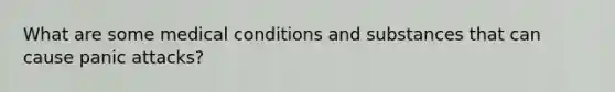 What are some medical conditions and substances that can cause panic attacks?