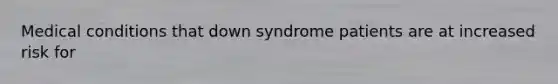 Medical conditions that down syndrome patients are at increased risk for