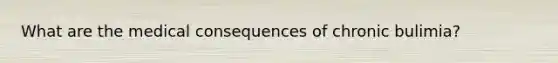 What are the medical consequences of chronic bulimia?