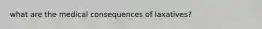 what are the medical consequences of laxatives?