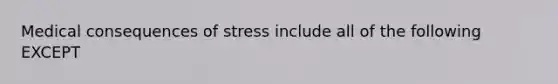 Medical consequences of stress include all of the following EXCEPT