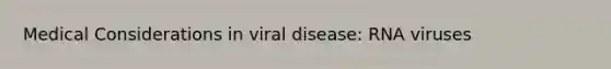 Medical Considerations in viral disease: RNA viruses