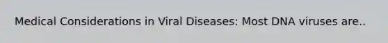 Medical Considerations in Viral Diseases: Most DNA viruses are..