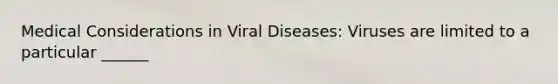 Medical Considerations in Viral Diseases: Viruses are limited to a particular ______