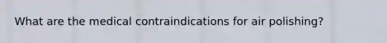 What are the medical contraindications for air polishing?