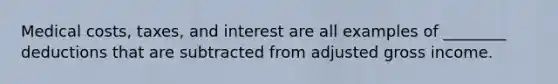 Medical costs, taxes, and interest are all examples of ________ deductions that are subtracted from adjusted gross income.