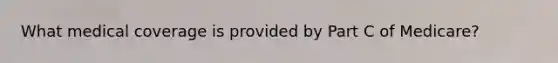 What medical coverage is provided by Part C of Medicare?